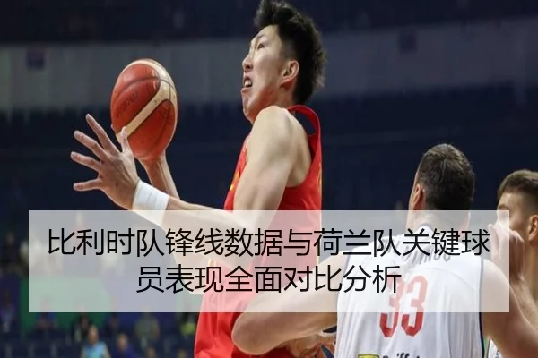 比利时队锋线数据与荷兰队关键球员表现全面对比分析