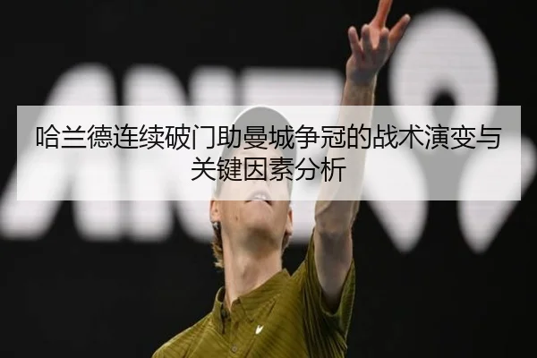 哈兰德连续破门助曼城争冠的战术演变与关键因素分析