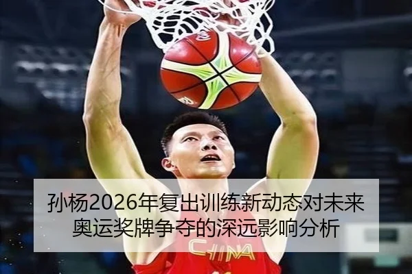 孙杨2026年复出训练新动态对未来奥运奖牌争夺的深远影响分析