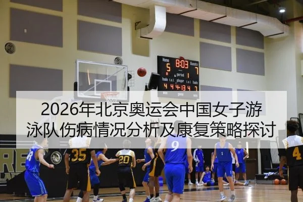 2026年北京奥运会中国女子游泳队伤病情况分析及康复策略探讨